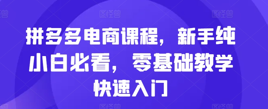 拼多多电商课程，新手纯小白必看，零基础教学快速入门-chywc