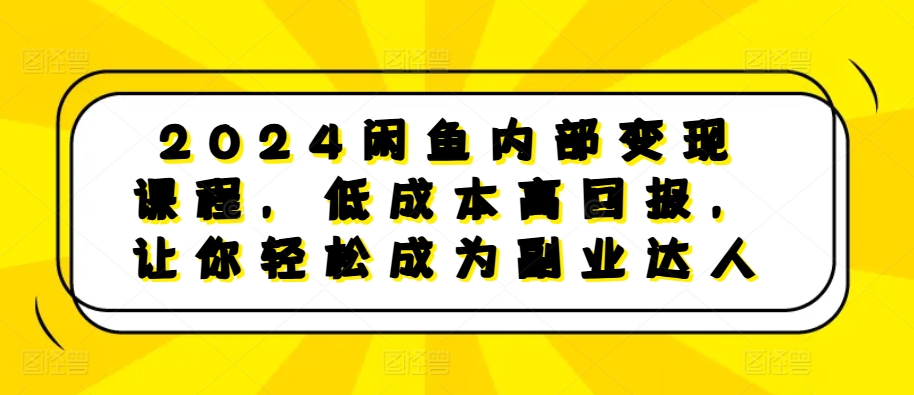 2024闲鱼内部变现课程，低成本高回报，让你轻松成为副业达人-chywc