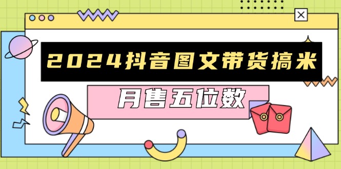 2024抖音图文带货搞米：快速起号与破播放方法，助力销量飙升，月售五位数-chywc