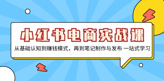 小红书电商实战课，从基础认知到赚钱模式，再到笔记制作与发布 一站式学习-chywc