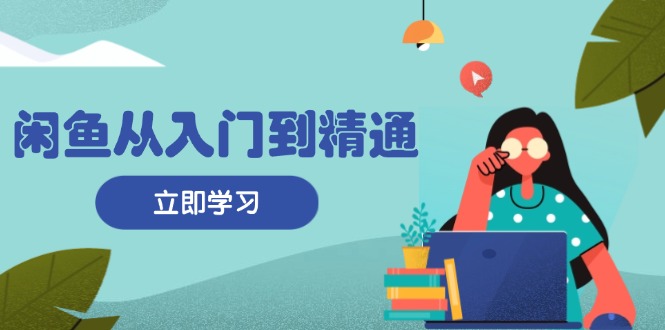 闲鱼从入门到精通：掌握商品发布全流程，每日流量获取技巧，快速高效变现-chywc