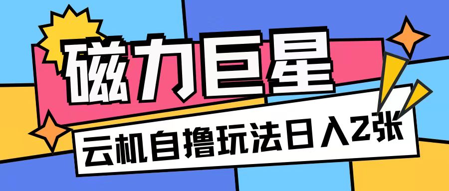 磁力巨星，无脑撸收益玩法无需手机云机操作可矩阵放大单日收入200+【揭秘】-chywc