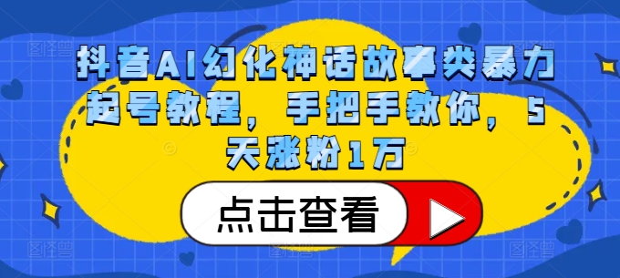 抖音AI幻化神话故事类暴力起号教程，手把手教你，5天涨粉1万-chywc