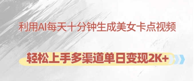 利用AI每天十分钟制作美女卡点视频，轻松上手多渠道单日变现2K+-chywc