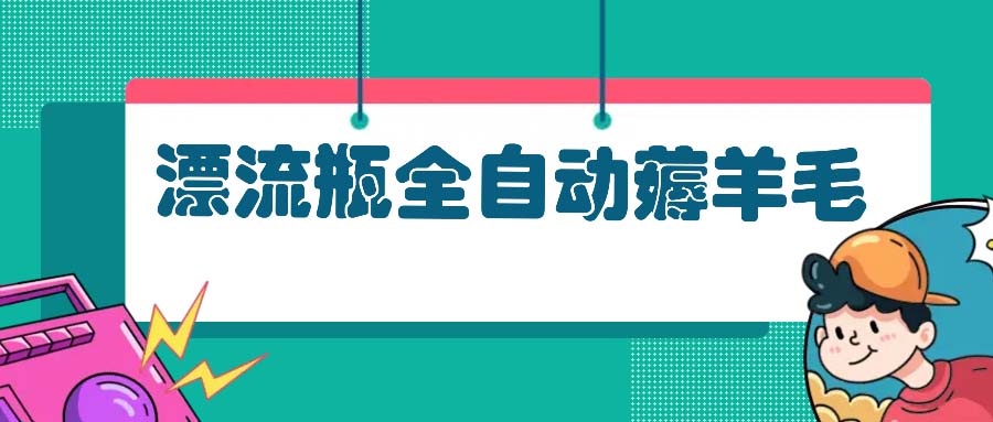 漂流瓶全自动薅羊毛：适合小白，宝妈，上班族，操作也是十分的简单-chywc