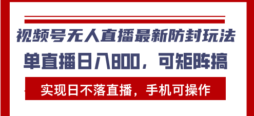 视频号无人直播最新防封玩法，实现日不落直播，手机可操作，单直播日入…-chywc