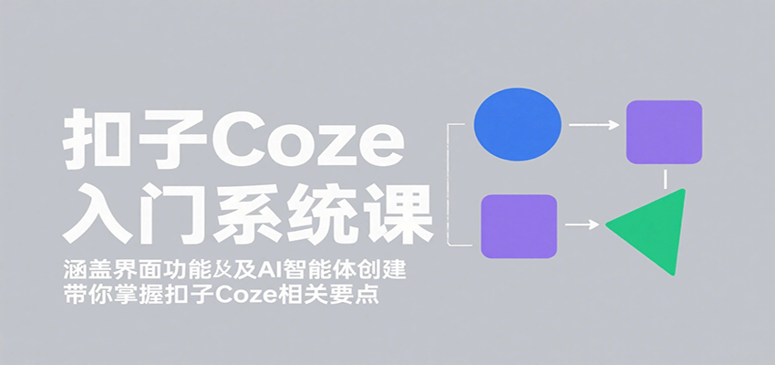 扣子Coze入门系统课：涵盖界面功能及AI智能体创建，带你掌握扣子Coze相关要点-chywc