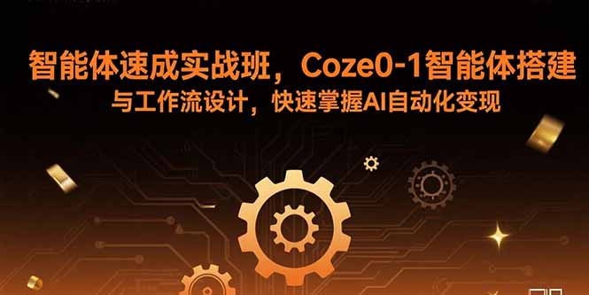 智能体速成实战班，Coze0-1智能体搭建与工作流设计，快速掌握AI自动化变现-chywc