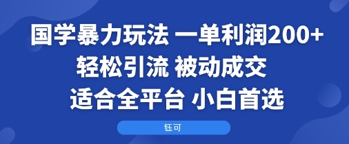 国学暴力玩法：一单利润2张+轻松引流 被动成交  适合全平台   小白首选-chywc