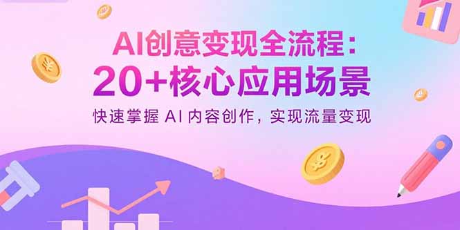 AI创意变现全流程：20+核心应用场景，快速掌握AI内容创作，实现流量变现-chywc