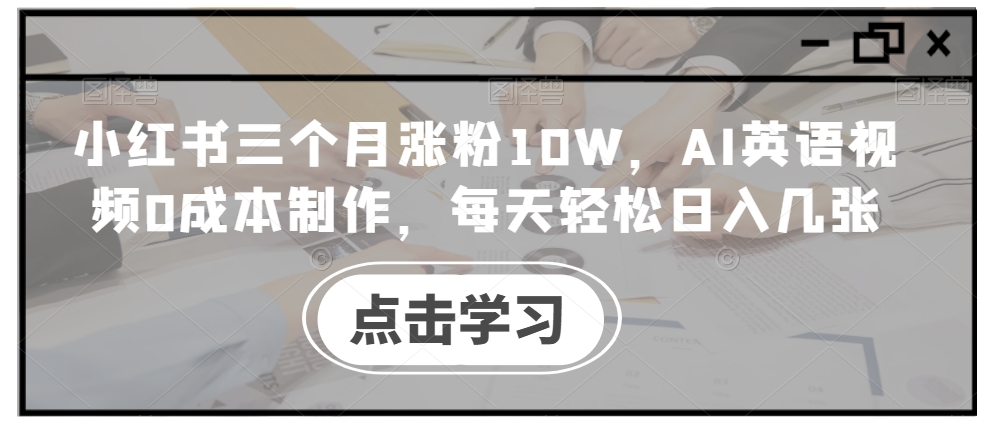 小红书三个月涨粉10W，AI英语视频0成本制作，每天轻松日入几张【揭秘】-chywc