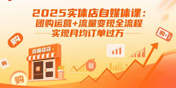 2025实体店自媒体课：团购运营+流量变现全流程，实现月均订单过万-chywc