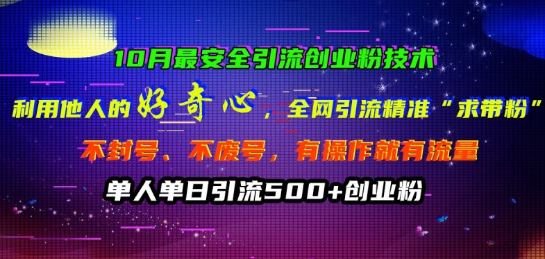 10月最安全引流创业粉技术，利用他人的好奇心全网引流精准“求带粉”不封号、不废号【揭秘】-chywc