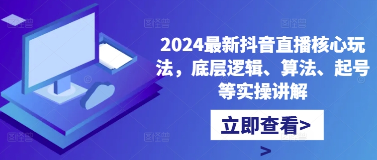 2024最新抖音直播核心玩法，底层逻辑、算法、起号等实操讲解-chywc