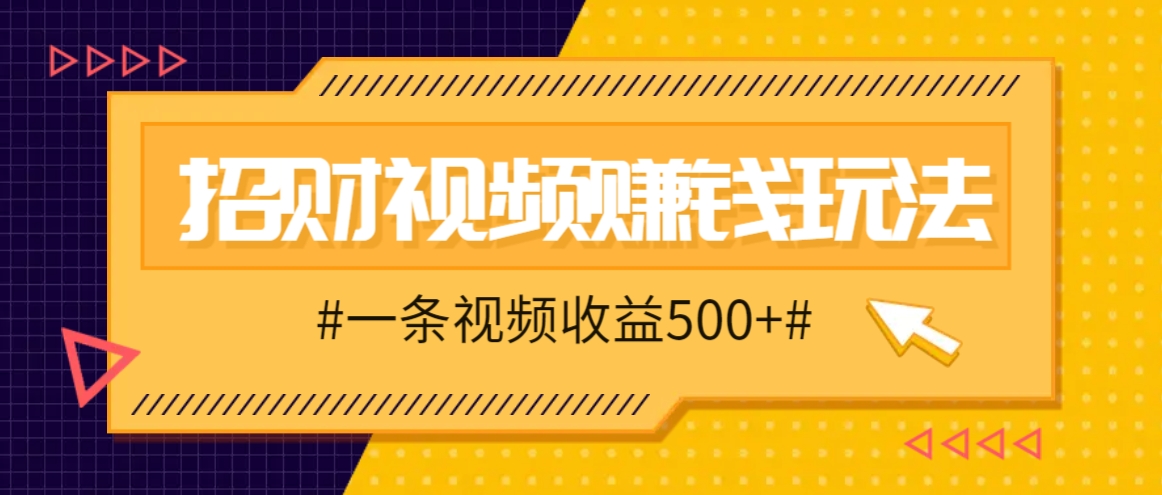 招财视频赚钱玩法，一条视频收益500+，零门槛小白也能学会-chywc