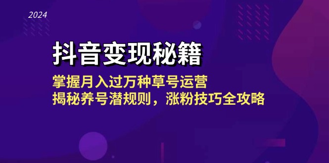 抖音变现秘籍：掌握月入过万种草号运营，揭秘养号潜规则，涨粉技巧全攻略-chywc