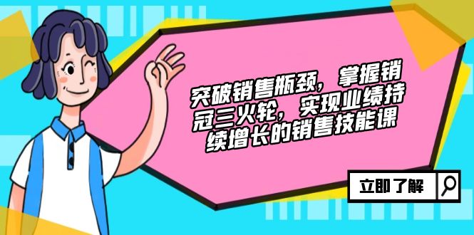 突破销售瓶颈，掌握销冠三火轮，实现业绩持续增长的销售技能课-chywc