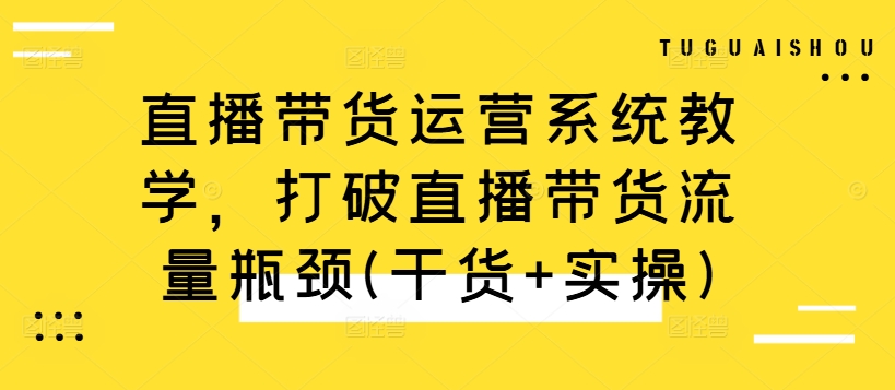 直播带货运营系统教学，打破直播带货流量瓶颈(干货+实操)-chywc
