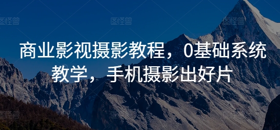 商业影视摄影教程，0基础系统教学，手机摄影出好片-chywc