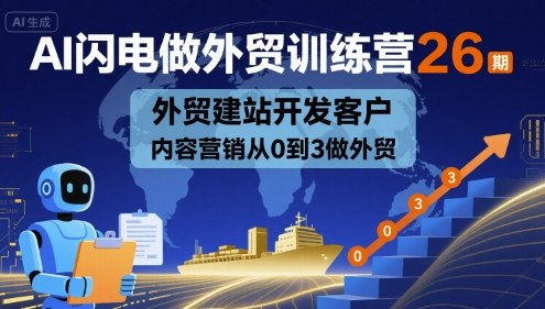 AI闪电做外贸训练营26期，外贸建站开发客户内容营销从0到3做外贸-chywc