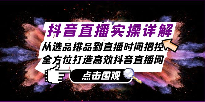 抖音直播实操详解：从选品排品到直播时间把控，全方位打造高效抖音直播间-chywc