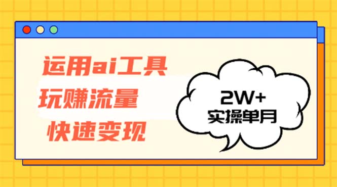 运用AI工具玩赚流量快速变现 实操单月2w+-chywc