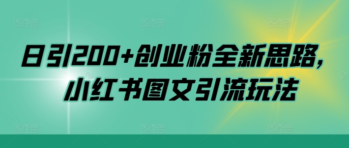 日引200+创业粉全新思路，小红书图文引流玩法【揭秘】-chywc