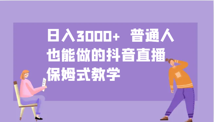 日入3000+ 普通人也能做的抖音直播 保姆式教学-chywc
