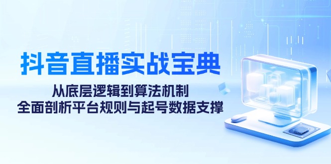 抖音直播实战宝典：从底层逻辑到算法机制，全面剖析平台规则与起号数据支撑-chywc