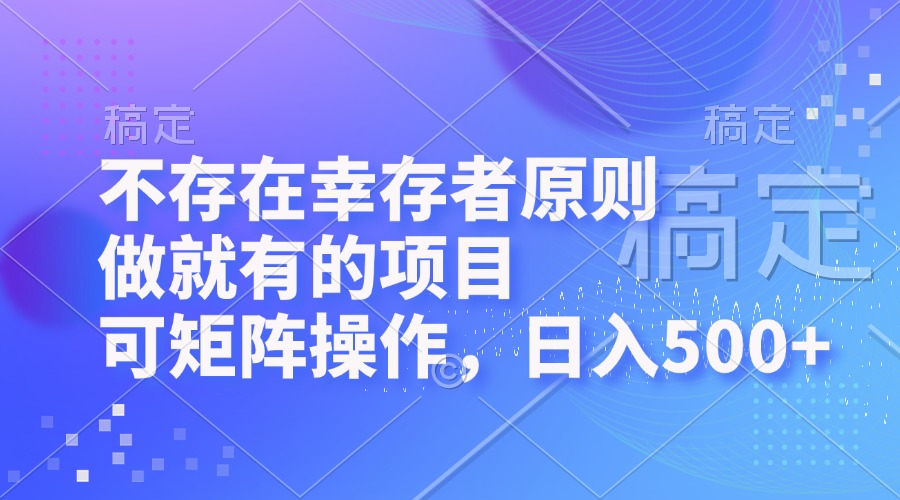 不存在幸存者原则，做就有的项目，可矩阵操作，日入500+-chywc