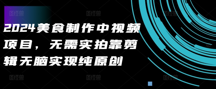2024美食制作中视频项目，无需实拍靠剪辑无脑实现纯原创-chywc