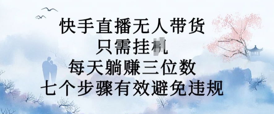 10月新玩法，快手直播无人带货，每天躺Z三位数，七个步骤有效避免违规【揭秘】-chywc