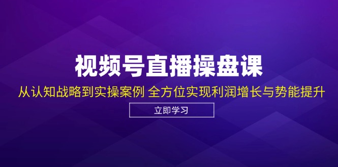 视频号直播操盘课，从认知战略到实操案例 全方位实现利润增长与势能提升-chywc