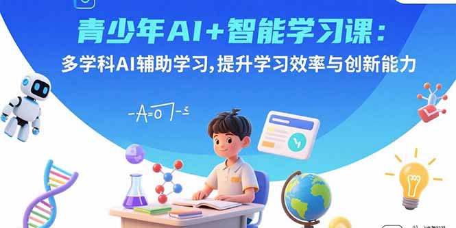 青少年AI+智能学习课：多学科AI辅助学习，提升学习效率与创新能力-chywc