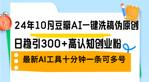 24年10月豆瓣AI一键洗稿伪原创，日稳引300+高认知创业粉，最新AI工具十…-chywc