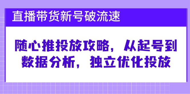直播带货新号破 流速：随心推投放攻略，从起号到数据分析，独立优化投放-chywc