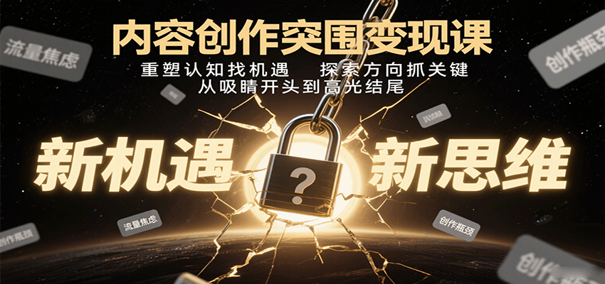 内容创作突围变现课：重塑认知找机遇，探索方向抓关键，从吸睛开头到高光结尾-chywc