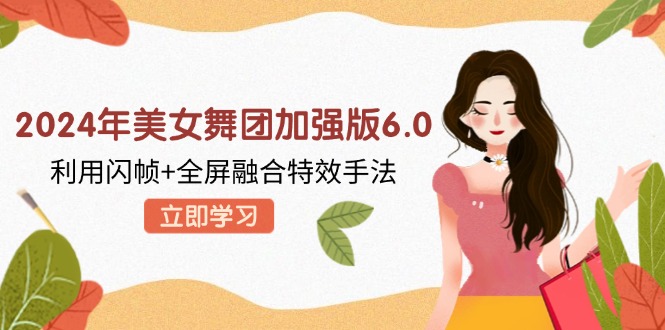 2024年美女舞团加强版6.0，利用闪帧+全屏融合特效手法，教程+素材+软件-chywc