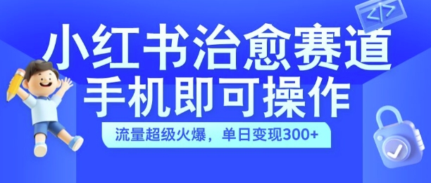 小红书治愈视频赛道，手机即可操作，流量超级火爆，单日变现300+【揭秘】-chywc