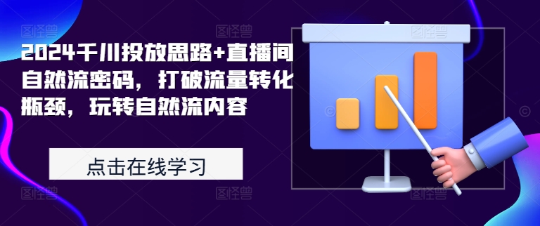 2024千川投放思路+直播间自然流密码，打破流量转化瓶颈，玩转自然流内容-chywc