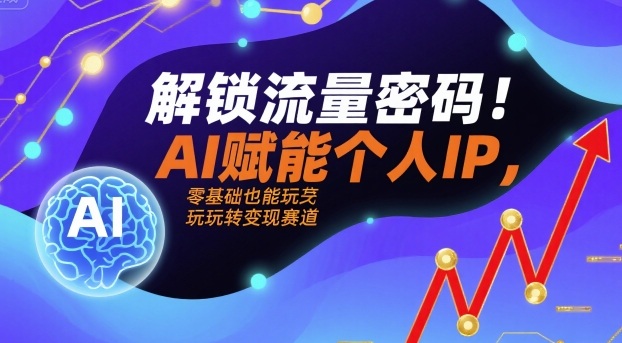 解锁流量密码！AI赋能个人IP，零基础也能玩转变现赛道-chywc