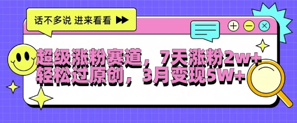 超级涨粉赛道，每天半小时，7天涨粉2W+，轻松过原创，三月变现5W+【揭秘】-chywc