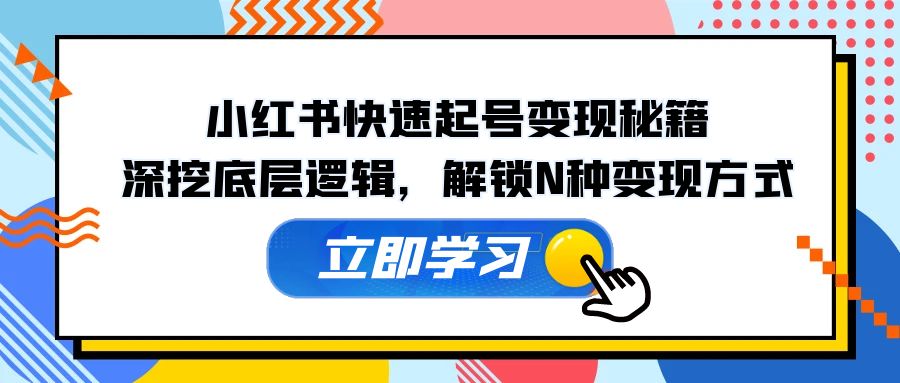 小红书快速起号变现秘籍：深挖底层逻辑，解锁N种变现方式-chywc