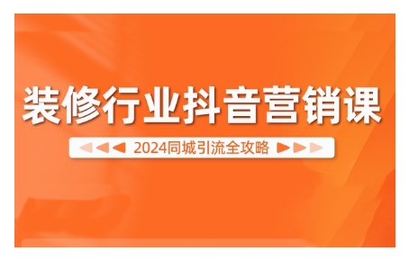 2024装修行业抖音营销课，同城引流全攻略-chywc