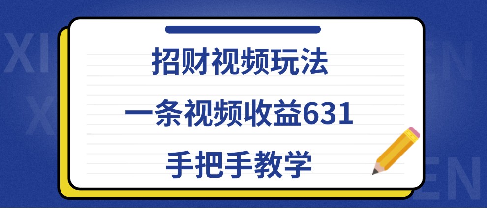 招财视频玩法，一条视频收益631，手把手教学-chywc