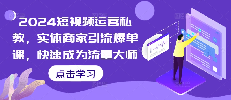 2024短视频运营私教，实体商家引流爆单课，快速成为流量大师-chywc