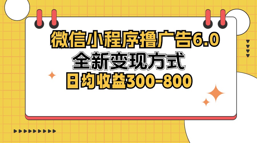 微信小程序撸广告6.0，全新变现方式，日均收益300-800-chywc