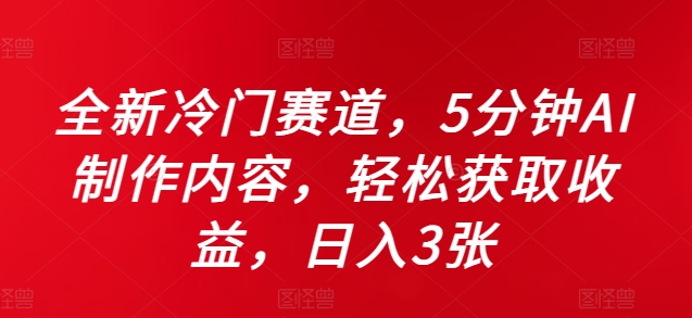 全新冷门赛道，5分钟AI制作内容，轻松获取收益，日入3张【揭秘】-chywc