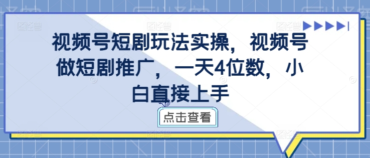 视频号短剧玩法实操，视频号做短剧推广，一天4位数，小白直接上手-chywc