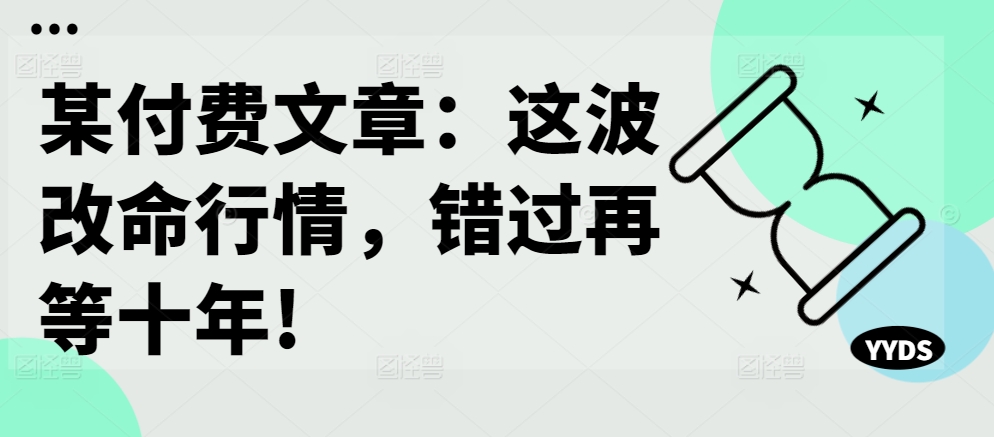 某付费文章：这波改命行情，错过再等十年!-chywc